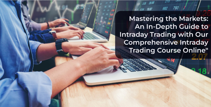 Mastering the Markets: An In-Depth Guide to Intraday Trading with Our Comprehensive Intraday Trading Course Online